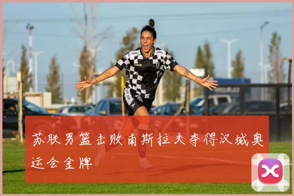 苏联男篮击败南斯拉夫夺得汉城奥运会金牌