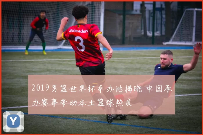 2019男篮世界杯举办地揭晓 中国承办赛事带动本土篮球热度