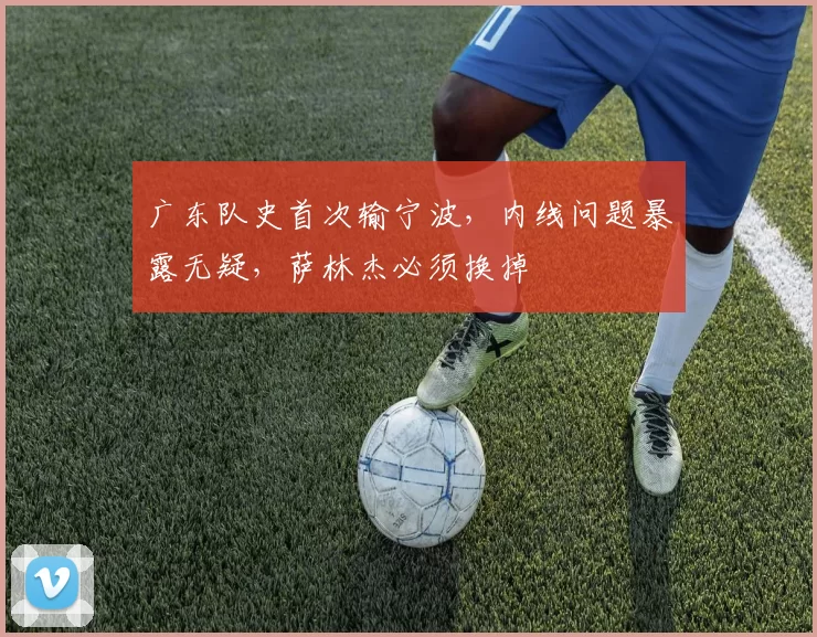 广东队史首次输宁波,内线问题暴露无疑,萨林杰必须换掉