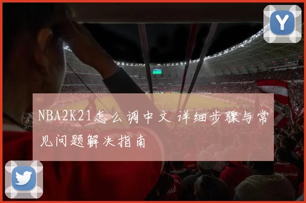 NBA2K21怎么调中文 详细步骤与常见问题解决指南