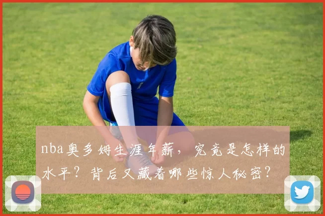 nba奥多姆生涯年薪,究竟是怎样的水平?背后又藏着哪些惊人秘密?