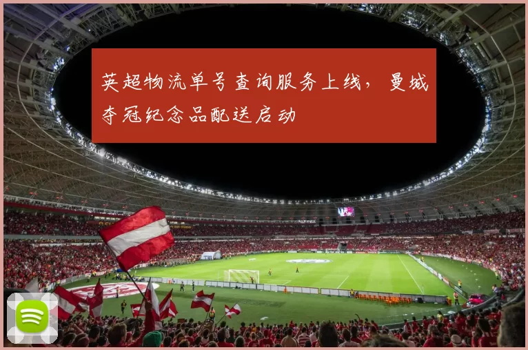 英超物流单号查询服务上线,曼城夺冠纪念品配送启动