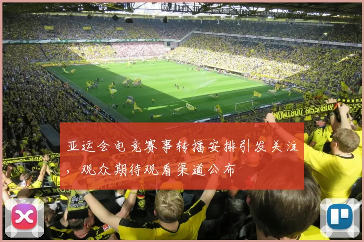 亚运会电竞赛事转播安排引发关注，观众期待观看渠道公布