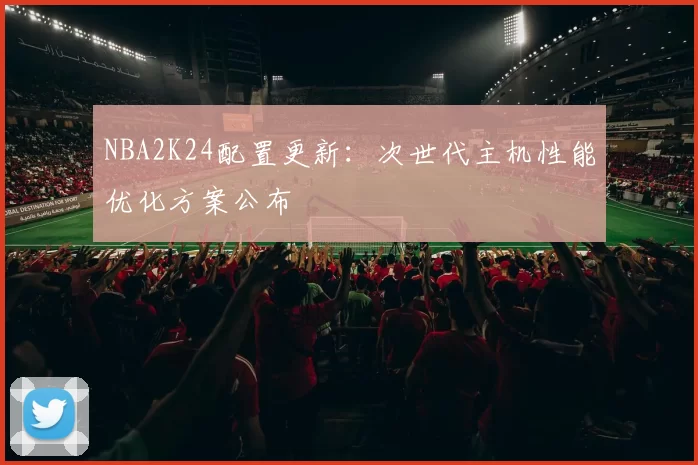 NBA2K24配置更新：次世代主机性能优化方案公布