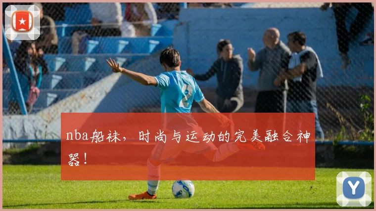 nba船袜，时尚与运动的完美融合神器！