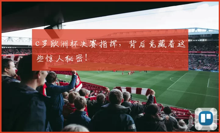c罗欧洲杯决赛指挥，背后竟藏着这些惊人秘密！