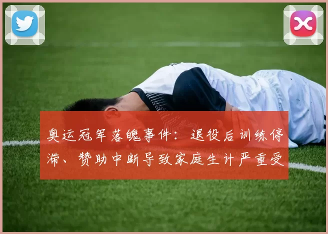 奥运冠军落魄事件：退役后训练停滞、赞助中断导致家庭生计严重受困