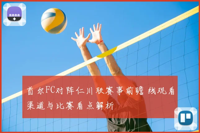 首尔FC对阵仁川联赛事前瞻 线观看渠道与比赛看点解析