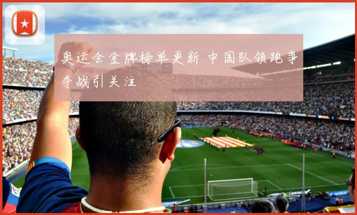 奥运会金牌榜单更新 中国队领跑争夺战引关注