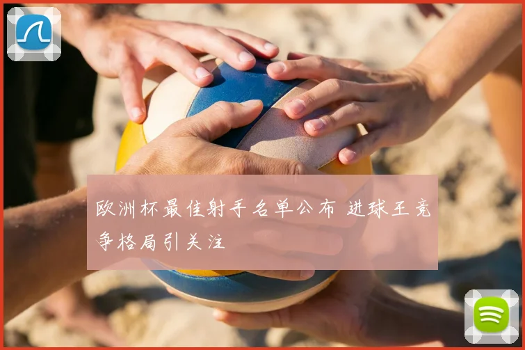 欧洲杯最佳射手名单公布 进球王竞争格局引关注