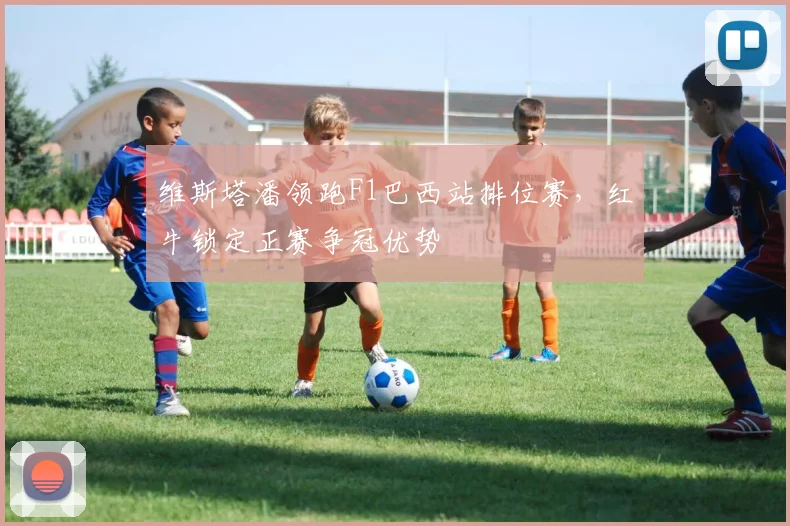 维斯塔潘领跑F1巴西站排位赛，红牛锁定正赛争冠优势