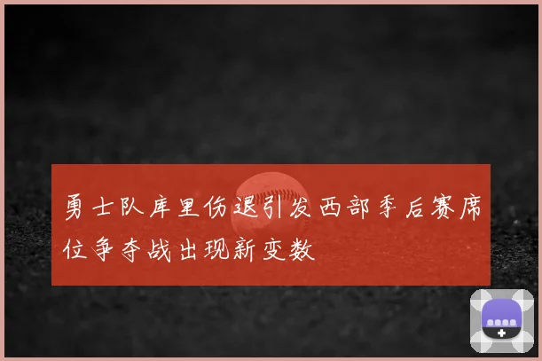 勇士队库里伤退引发西部季后赛席位争夺战出现新变数