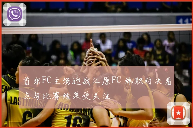 首尔FC主场迎战江原FC 韩职对决看点与比赛结果受关注