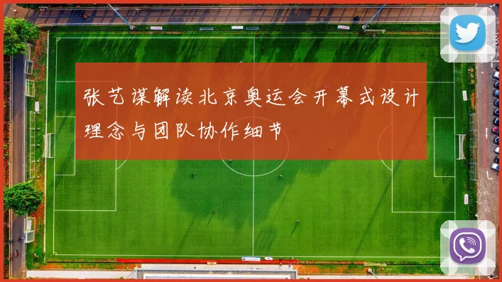 张艺谋解读北京奥运会开幕式设计理念与团队协作细节